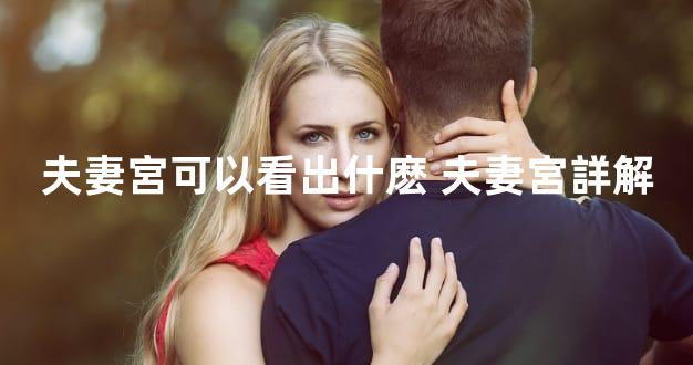 夫妻宮可以看出什麽 夫妻宮詳解